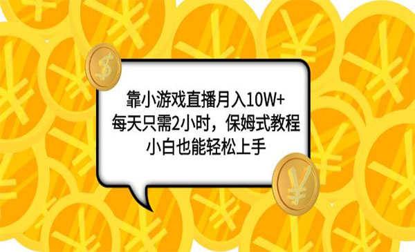 《小游戏直播项目》月入10W+，每天只需2小时，保姆式教程，小白也能轻松上手