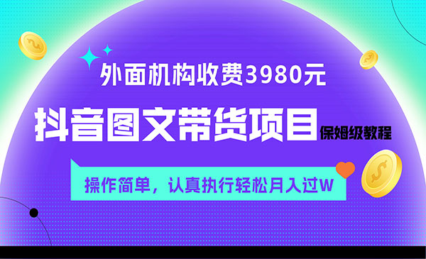 《抖音图文带货项目保姆级教程》操作简单，认真执行月入过W，外面收费3980元