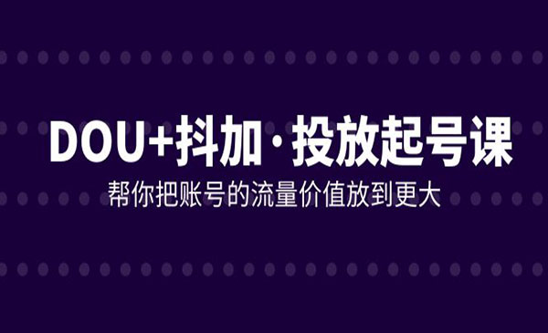 《DOU+抖加投放起号课》帮你把账号的流量价值放到更大