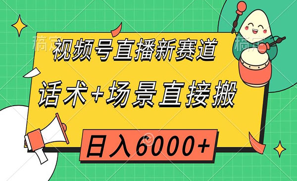 《视频号直播话术+场景直接搬项目》日入6000+