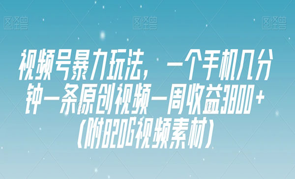 《视频号暴力玩法》一个手机几分钟一条原创视频一周收益3800+