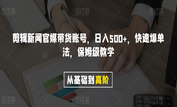 《剪辑新闻官媒带货账号》日入500+，快速爆单法，保姆级教学