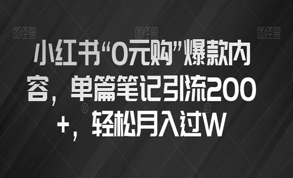 《小红书“0元购”爆款内容项目》单篇笔记引流200+，轻松月入过W