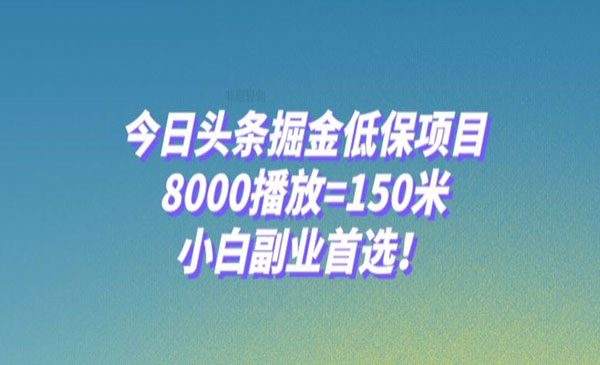 《今日头条掘金低保项目》8000播放=150米，小白副业首选