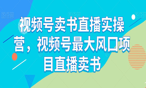 《视频号卖书直播实操营》视频号最大风囗项目直播卖书