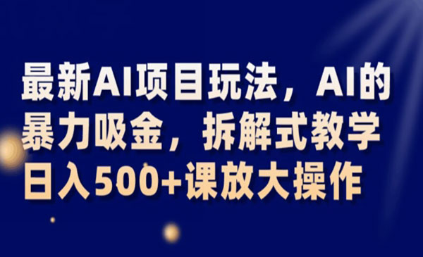 《AI的暴力吸金项目》日入500+可放大操作