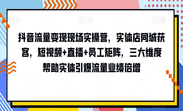 《抖音流量变现现场实操营》三大维度帮助实体引爆流量业绩倍增