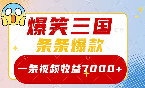 《爆笑三国爆款原创视频项目》一条视频收益7000+，条条爆款，5分钟一个原创视频