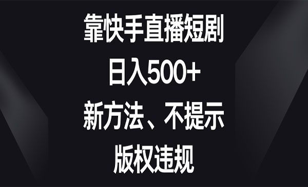《快手直播短剧不违规玩法》日入500+，新方法、不提示版权违规