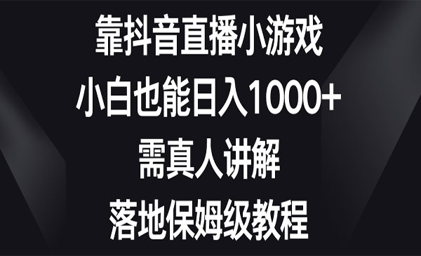 《抖音直播小游戏项目》小白也能日入1000+，需真人讲解，落地保姆级教程