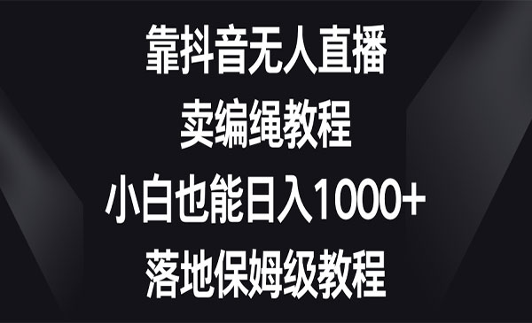 《抖音无人直播卖编绳教程》小白也能日入1000+，落地保姆级教程