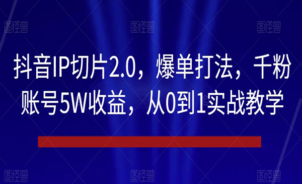 《抖音IP切片爆单打法》千粉账号5W收益，从0到1实战教学