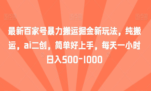 《百家号暴力搬运掘金》AI二创，每天一小时，日入500-1000