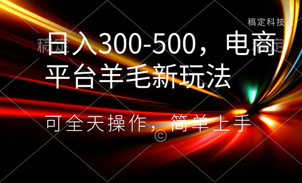 《电商平台羊毛新玩法》日入300-500,可全天操作，简单上手