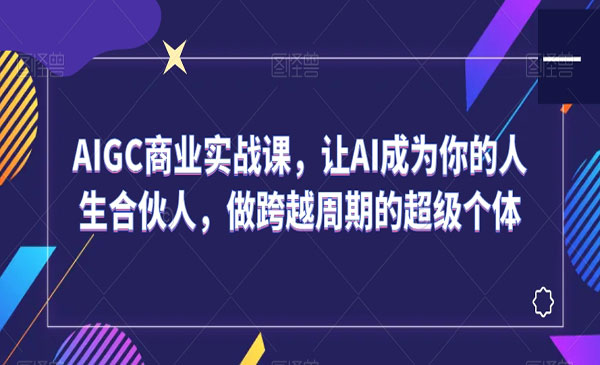 《AIGC商业实战课》让AI成为你的人生合伙人，做跨越周期的超级个体
