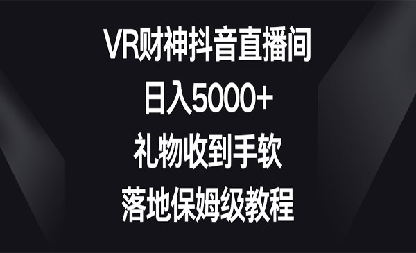 《VR财神抖音直播间》日入5000+，礼物收到手软，落地保姆级教程
