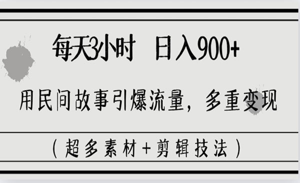 《民间故事引流变现》每天三小时日入900+,多重变现（超多素材+剪辑技法）
