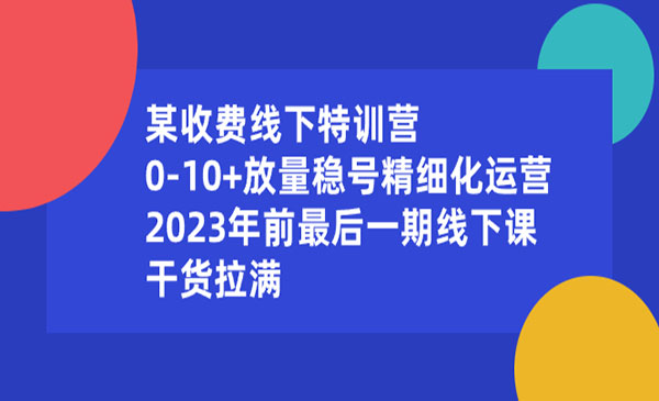 林峰·《收费线下特训营》0-10+放量稳号精细化运营，2023年前最后一期线下课