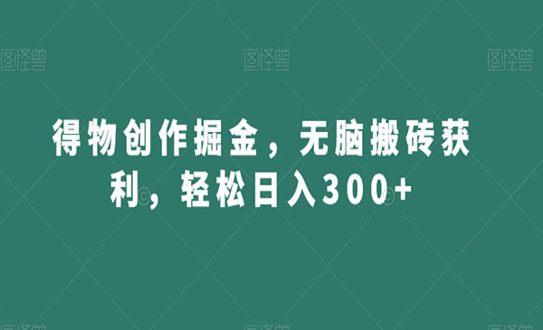 《得物搬砖创作掘金》无脑搬砖，轻松日入300+