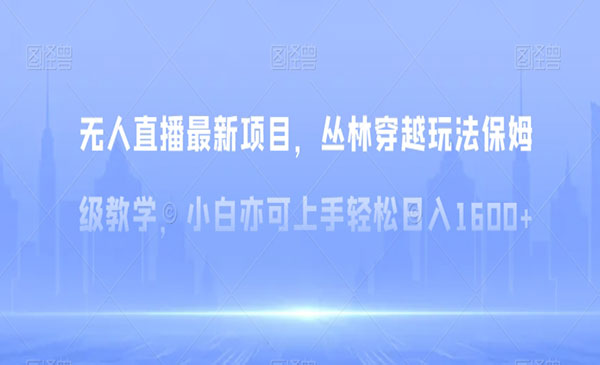 《无人直播丛林穿越玩法》小白亦可上手轻松日入1600+