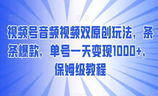 《视频号音频视频双原创玩法》条条爆款，单号一天变现1000+，保姆级教程