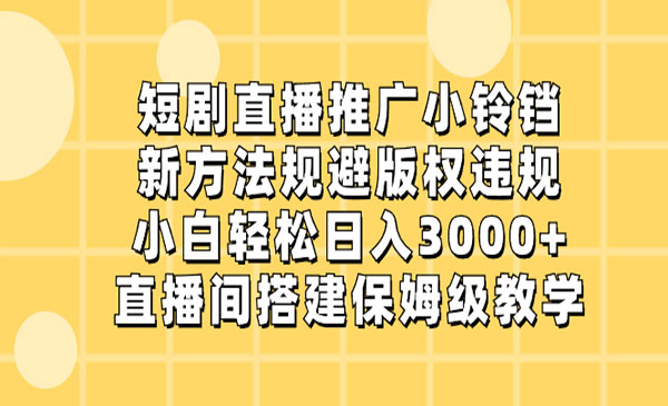 《短剧直播推广小铃铛》新方法规避版权违规，小白轻松日入3000+