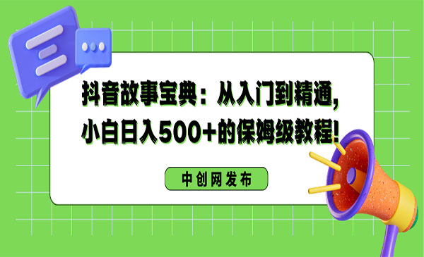 《抖音故事宝典》从入门到精通，小白日入500+的保姆级教程！