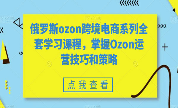 《俄罗斯跨境电商课程》掌握Ozon运营技巧和策略