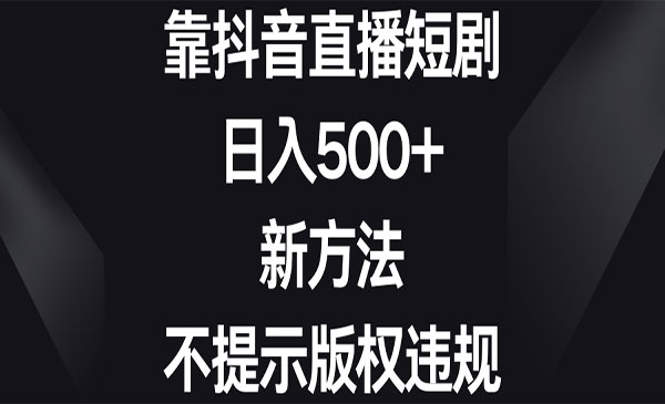 《靠抖音直播短剧》日入500+，新方法、不提示版权违规