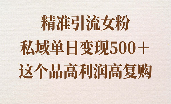 《精准引流女粉变现项目》私域单日变现500＋，高利润高复购，保姆级实操教程分享