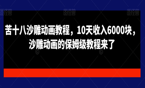 苦十八·《沙雕动画的保姆级教程》10天收入6000块