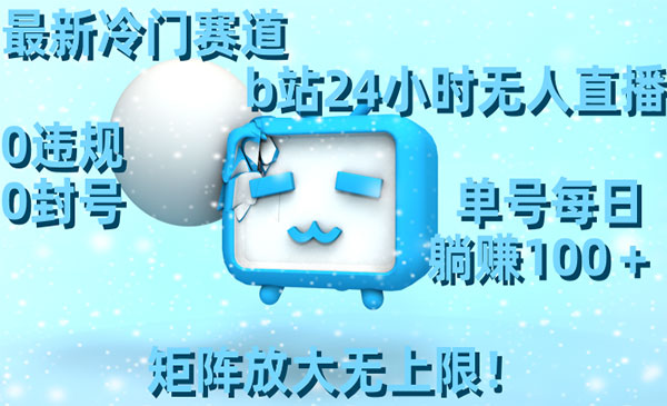 《B站24小时无人直播项目》0违规0封号，单号每日躺赚100＋