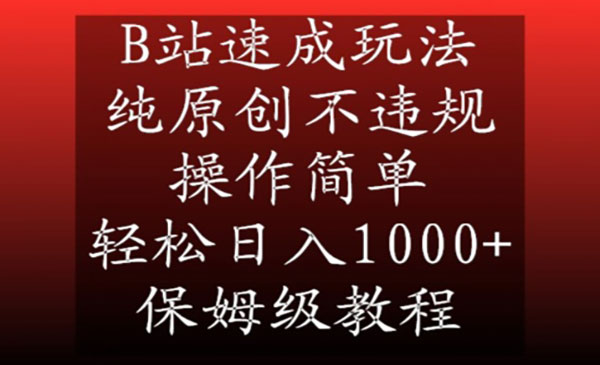 《B站纯原创速成玩法》操作简单，轻松日入1000+，保姆级教程