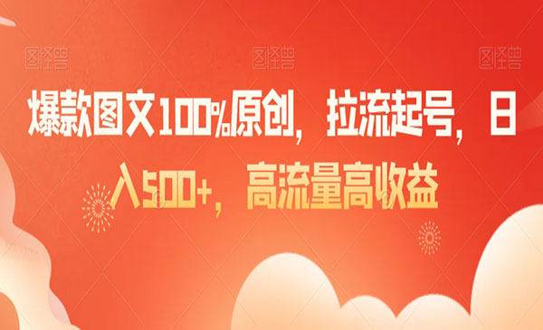 《爆款图文100%原创起号》拉流起号，日入500+，高流量高收益