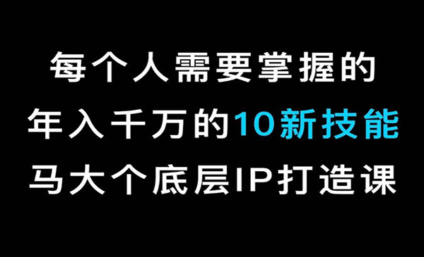 马大个·《底层IP打造课》每个人需要掌握的年入千万的10新技能