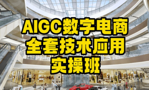 《AIGC数字电商全套技术应用实操班》轻松打造高效电商