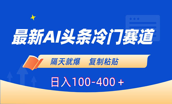 《AI头条冷门赛道》隔天就爆，复制粘贴日入100-400＋