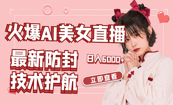 《AI美女舞蹈直播》最新防封技术保驾护航，礼物收到手软，日入6000+