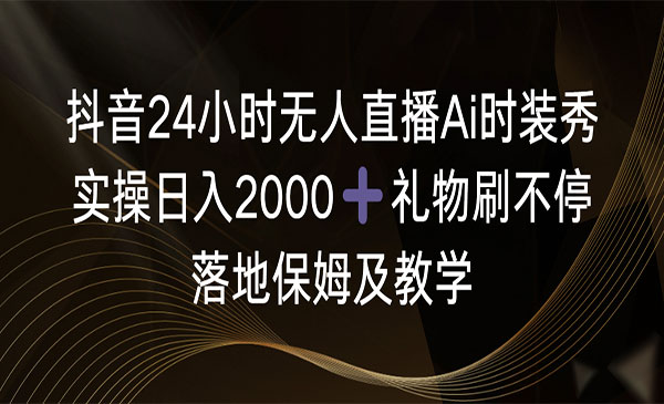 《无人直播Ai时装秀》实操日入2000+，礼物刷不停，落地保姆及教学