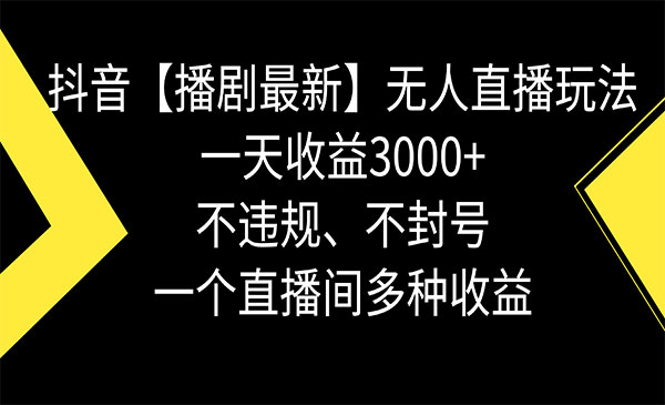 《播剧无人直播玩法》不违规、不封号， 一天收益3000+