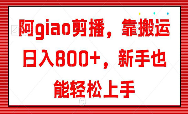 《阿giao剪播搬运技术》靠搬运日入800+，新手也能轻松上手