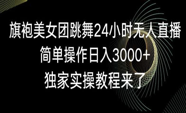 《旗袍美女团跳舞无人直播》简单操作日入3000+