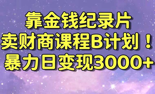 《靠金钱纪录片卖财商课程B计划》日变现3000+，喂饭式干货教程！