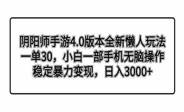 《手游变现4.0懒人玩法》一单30，小白一部手机无脑操作稳定变现，日入3000+