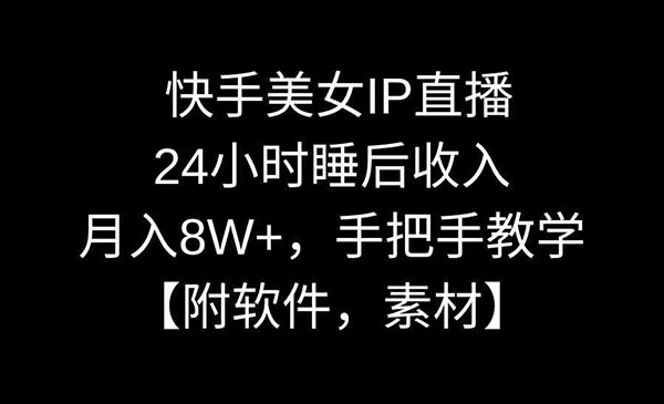 《快手美女IP直播项目》24小时睡后收入，月入8W+，手把手教学【附软件，素材】