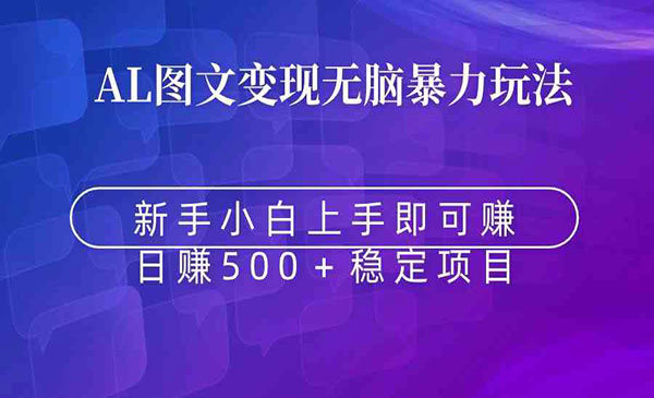 《无脑暴力Al图文变现》上手即赚 日赚500＋