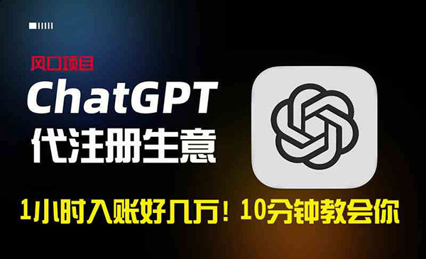 《ChatGPT代注册项目》润大到吓人的ChatGPT代注册小生意，10分钟教会你