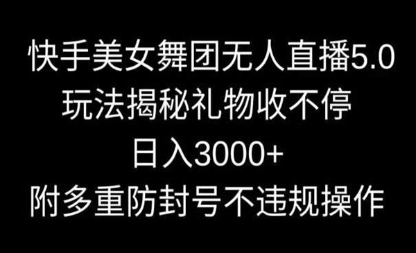 《快手美女舞团无人直播5.0》玩法揭秘礼物收不停，日入3000+