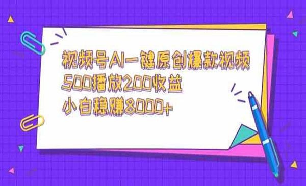 《视频号AI一键原创爆款视频》500播放200收益，小白稳赚8000+
