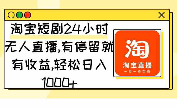《淘宝短剧24小时无人直播》有停留就有收益,轻松日入1000+